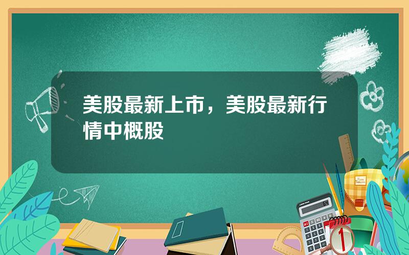 美股最新上市，美股最新行情中概股