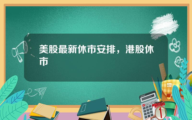 美股最新休市安排，港股休市