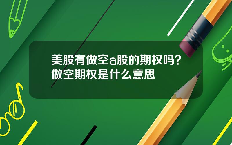 美股有做空a股的期权吗？做空期权是什么意思