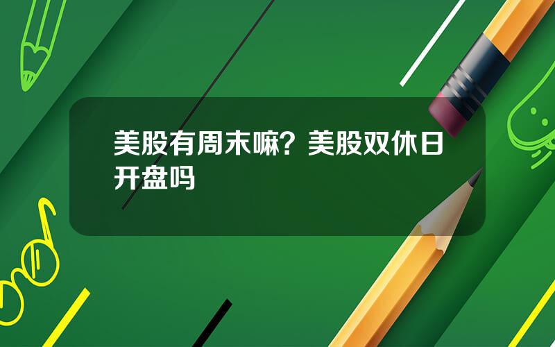 美股有周末嘛？美股双休日开盘吗