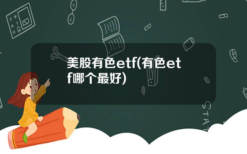 美股有色etf(有色etf哪个最好)