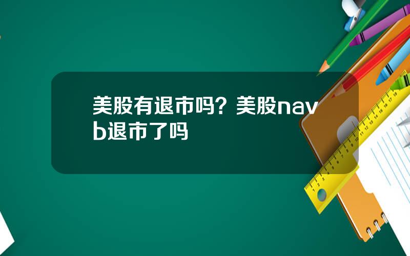 美股有退市吗？美股navb退市了吗