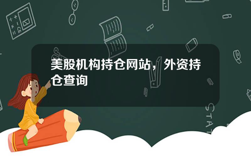 美股机构持仓网站，外资持仓查询