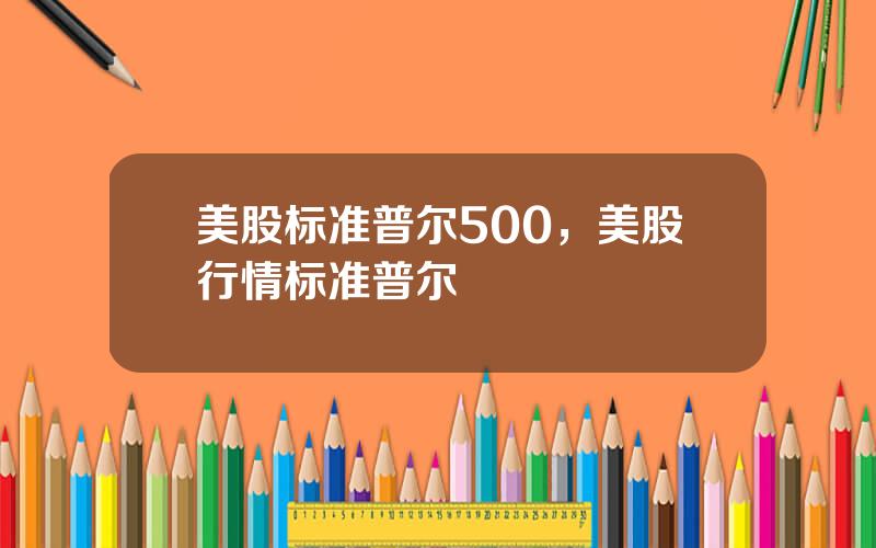 美股标准普尔500，美股行情标准普尔