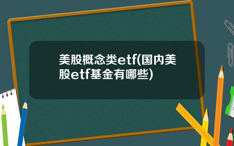 美股概念类etf(国内美股etf基金有哪些)