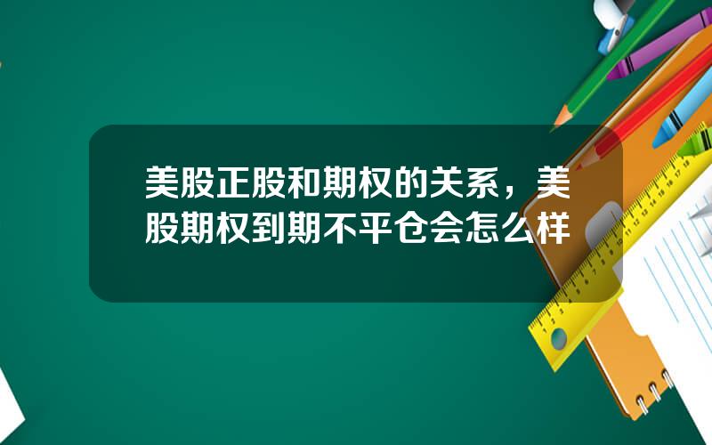 美股正股和期权的关系，美股期权到期不平仓会怎么样