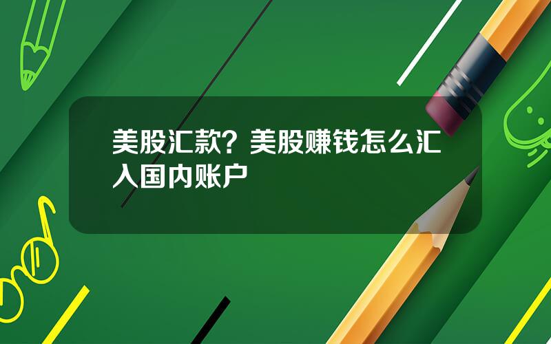 美股汇款？美股赚钱怎么汇入国内账户