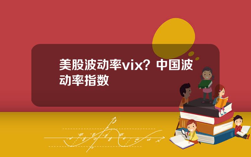 美股波动率vix？中国波动率指数