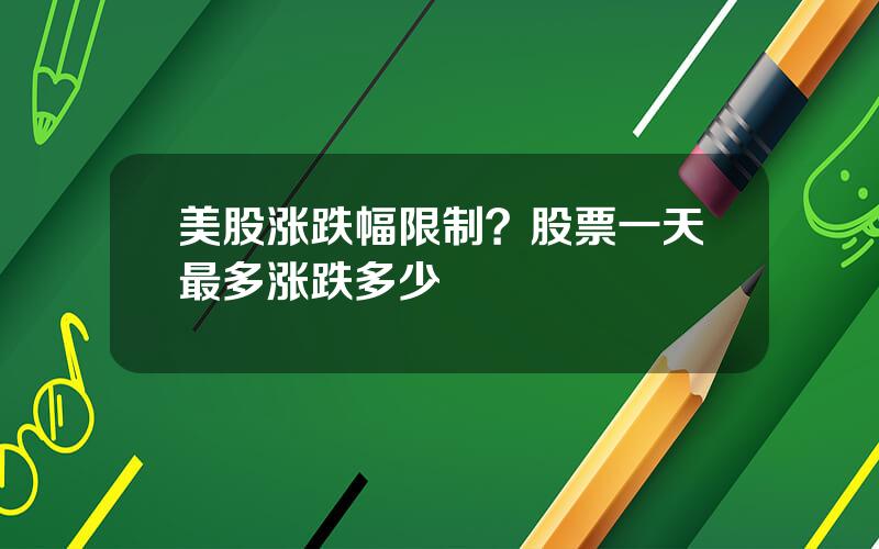 美股涨跌幅限制？股票一天最多涨跌多少