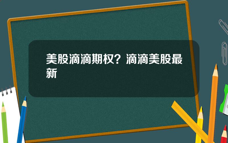 美股滴滴期权？滴滴美股最新