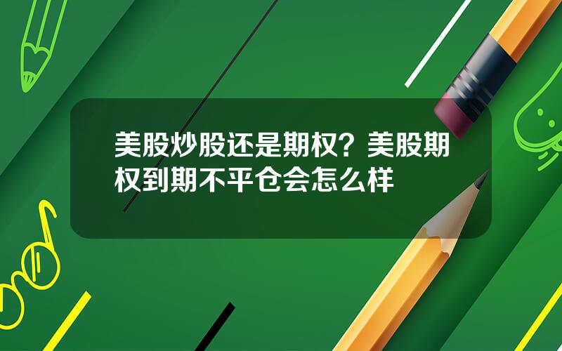 美股炒股还是期权？美股期权到期不平仓会怎么样