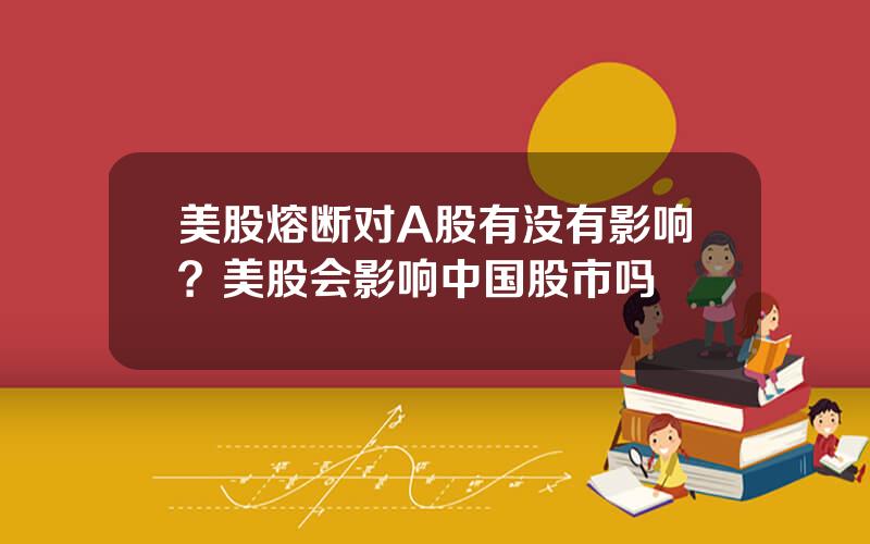 美股熔断对A股有没有影响？美股会影响中国股市吗