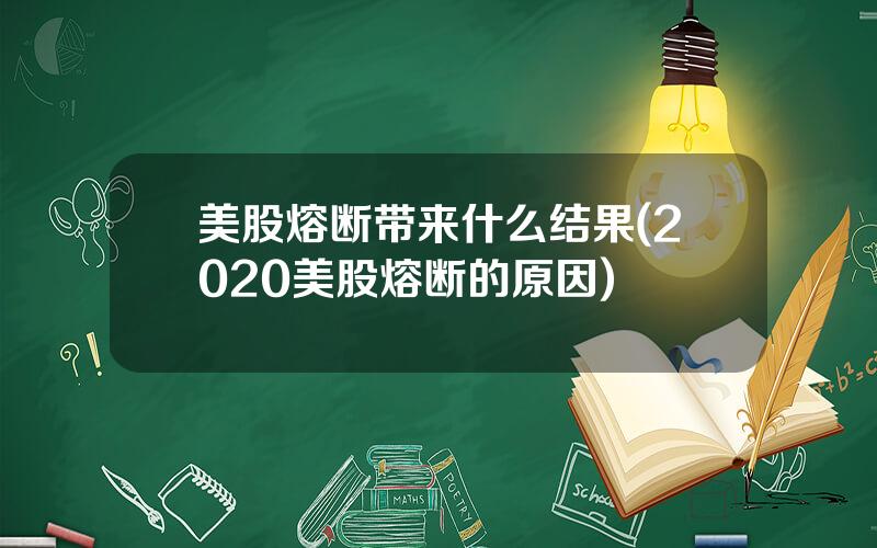 美股熔断带来什么结果(2020美股熔断的原因)