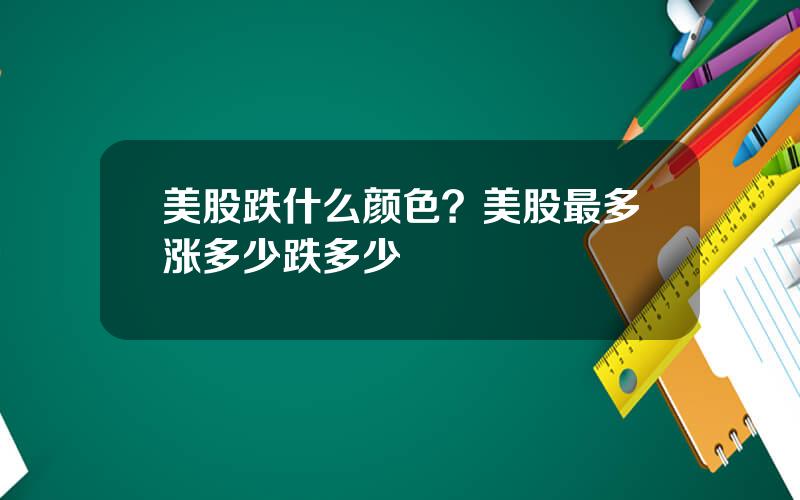 美股跌什么颜色？美股最多涨多少跌多少