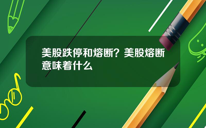 美股跌停和熔断？美股熔断意味着什么