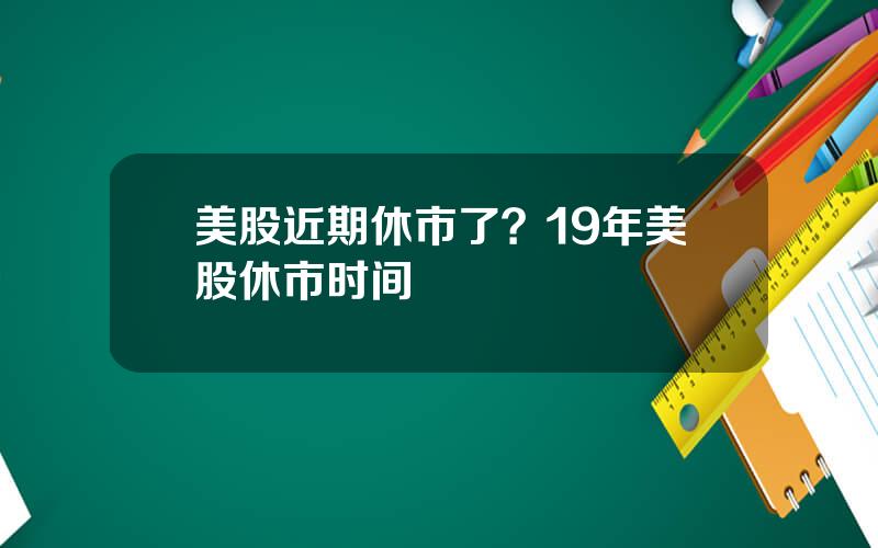 美股近期休市了？19年美股休市时间