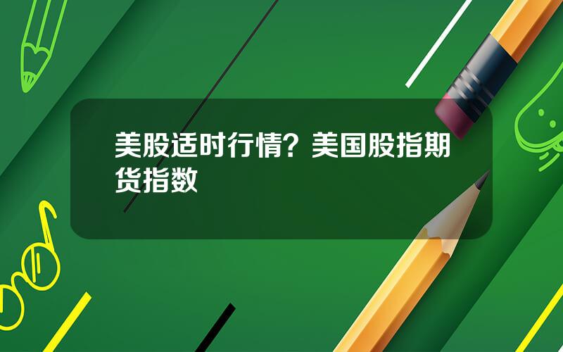 美股适时行情？美国股指期货指数