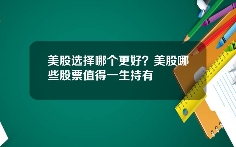 美股选择哪个更好？美股哪些股票值得一生持有