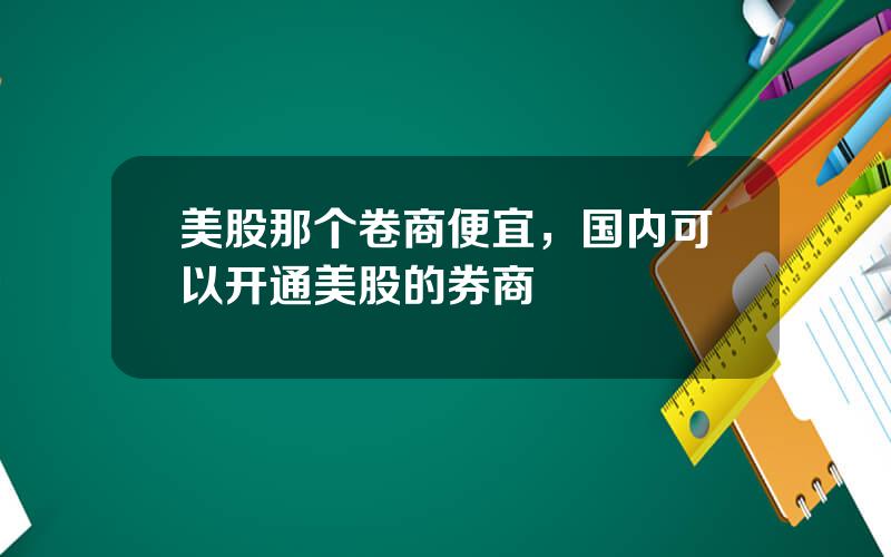 美股那个卷商便宜，国内可以开通美股的券商