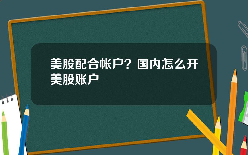 美股配合帐户？国内怎么开美股账户