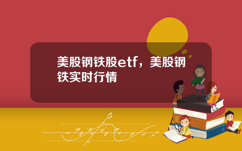 美股钢铁股etf，美股钢铁实时行情