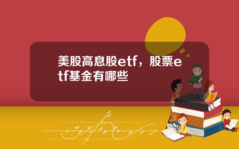 美股高息股etf，股票etf基金有哪些