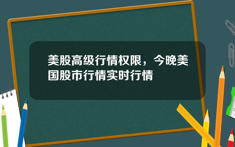 美股高级行情权限，今晚美国股市行情实时行情