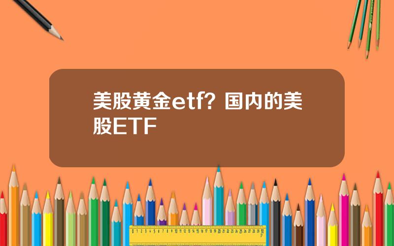 美股黄金etf？国内的美股ETF