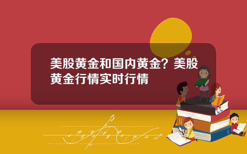 美股黄金和国内黄金？美股黄金行情实时行情