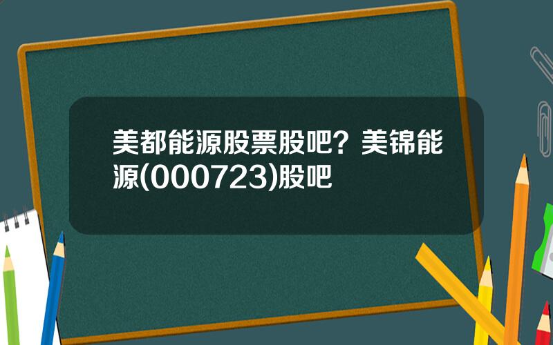 美都能源股票股吧？美锦能源(000723)股吧