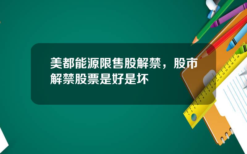 美都能源限售股解禁，股市解禁股票是好是坏