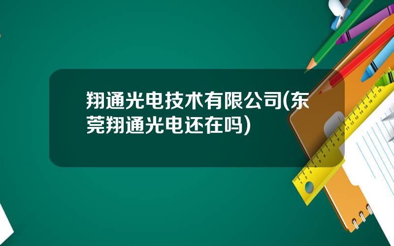 翔通光电技术有限公司(东莞翔通光电还在吗)