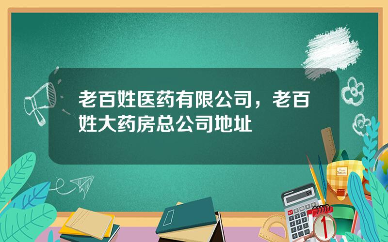 老百姓医药有限公司，老百姓大药房总公司地址