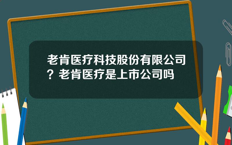 老肯医疗科技股份有限公司？老肯医疗是上市公司吗