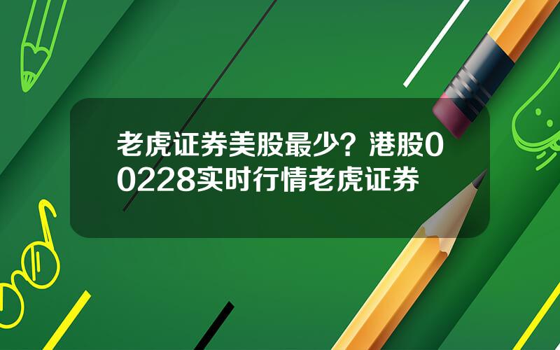 老虎证券美股最少？港股00228实时行情老虎证券