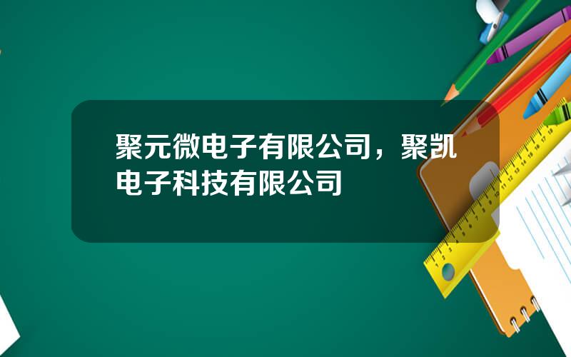 聚元微电子有限公司，聚凯电子科技有限公司