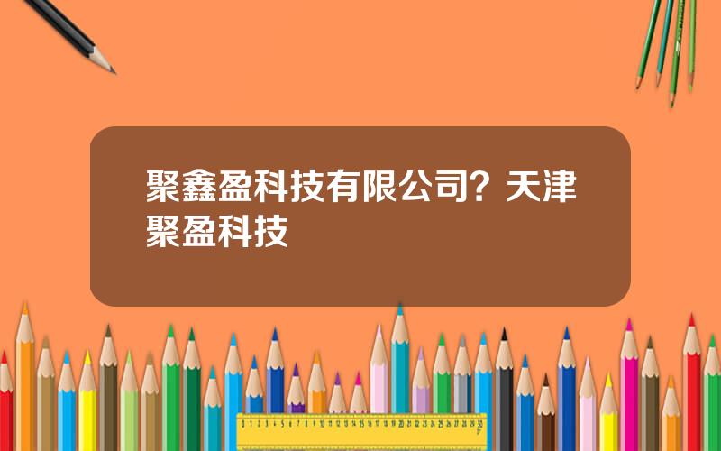 聚鑫盈科技有限公司？天津聚盈科技