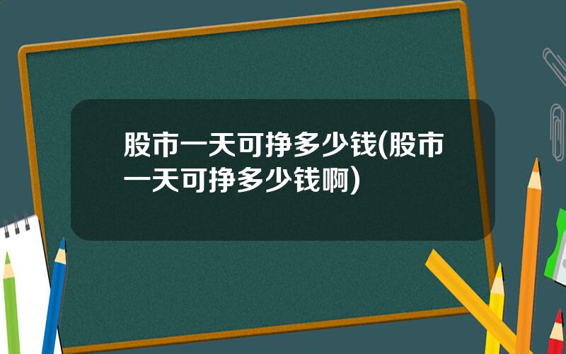 股市一天可挣多少钱(股市一天可挣多少钱啊)