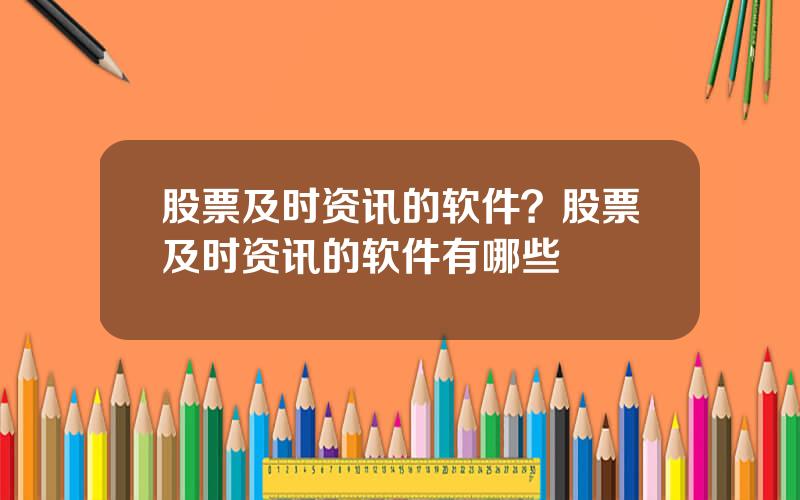 股票及时资讯的软件？股票及时资讯的软件有哪些