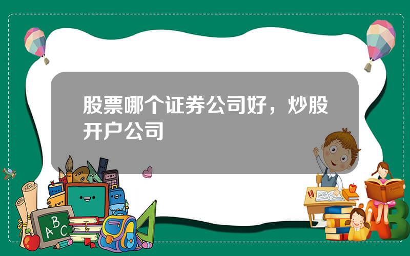 股票哪个证券公司好，炒股开户公司