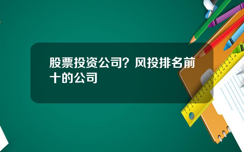 股票投资公司？风投排名前十的公司