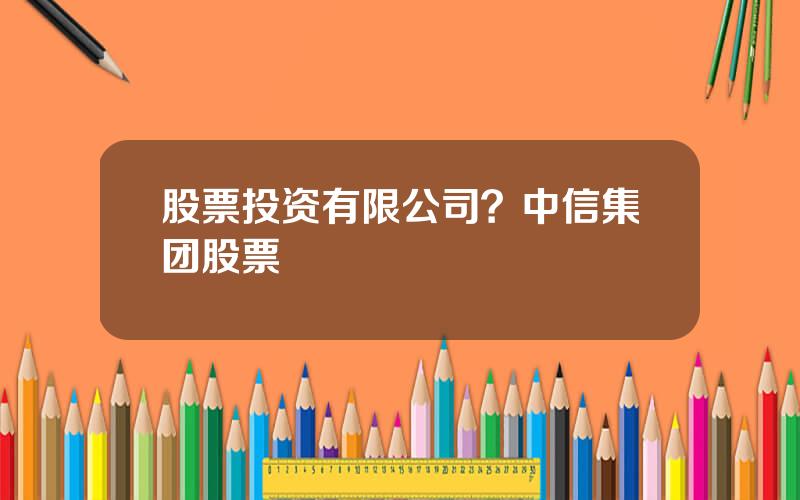 股票投资有限公司？中信集团股票