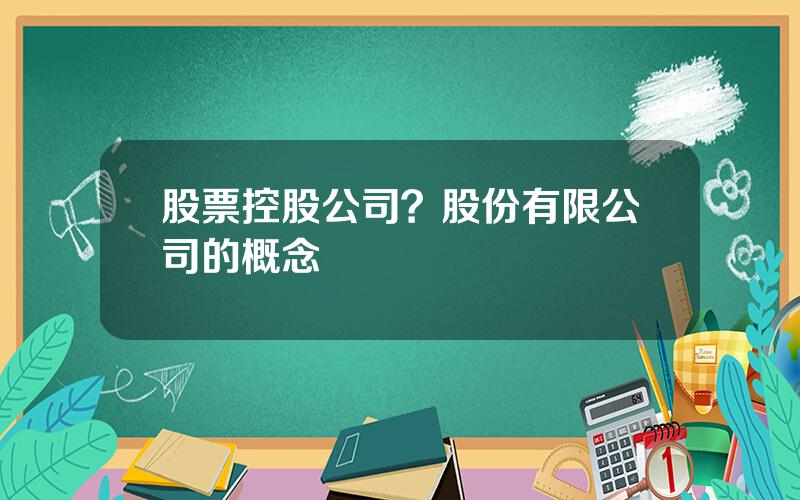 股票控股公司？股份有限公司的概念