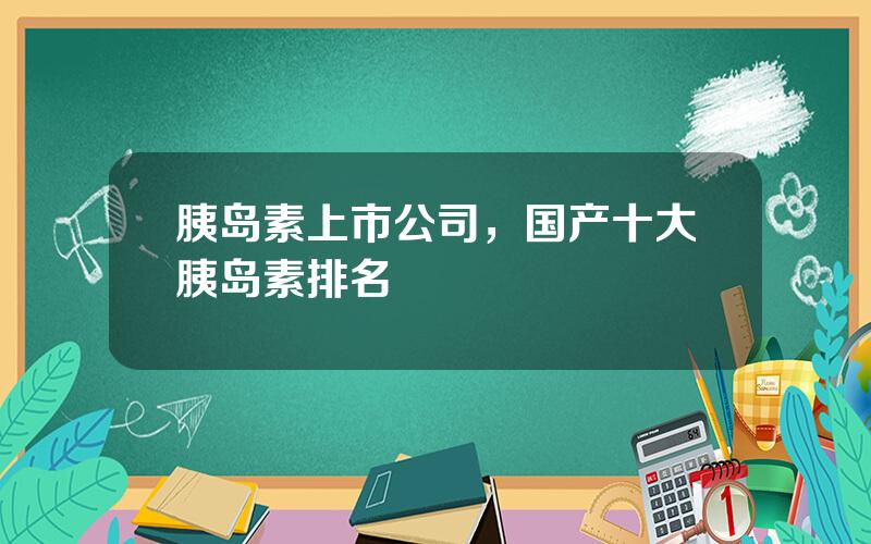 胰岛素上市公司，国产十大胰岛素排名