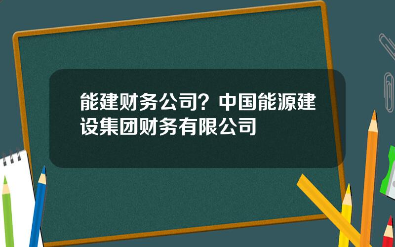 能建财务公司？中国能源建设集团财务有限公司