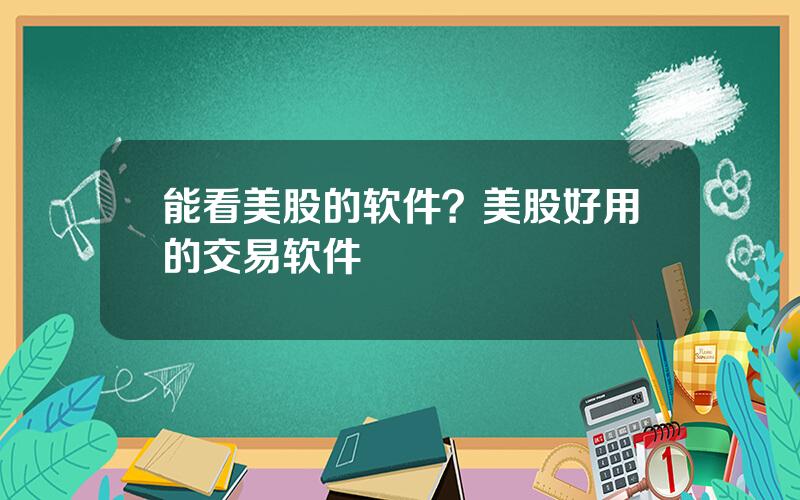 能看美股的软件？美股好用的交易软件