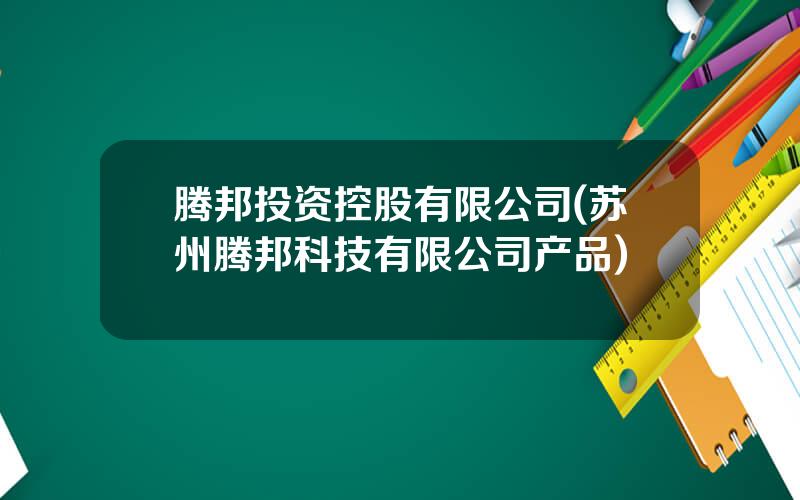 腾邦投资控股有限公司(苏州腾邦科技有限公司产品)