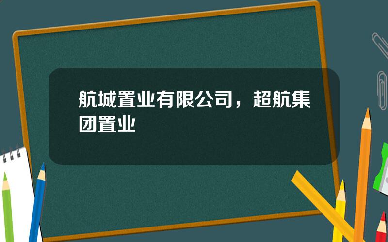 航城置业有限公司，超航集团置业