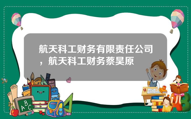 航天科工财务有限责任公司，航天科工财务蔡昊原