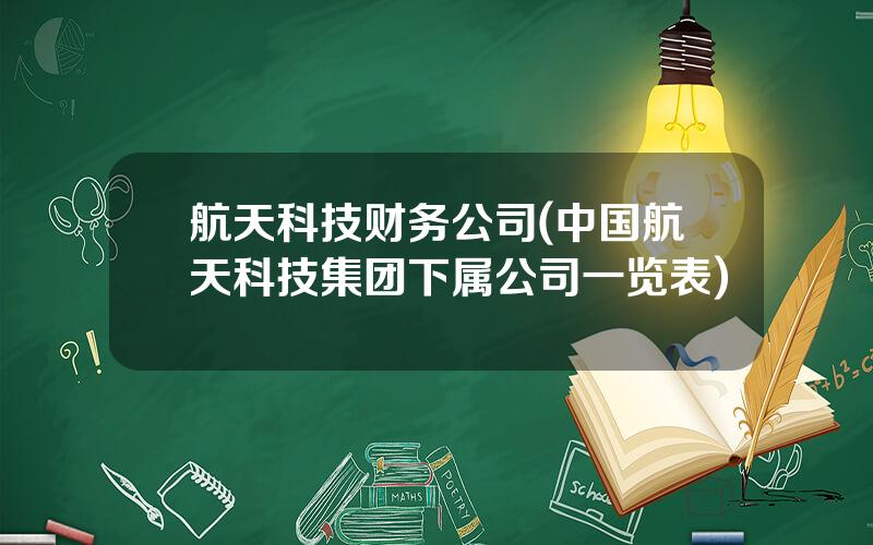 航天科技财务公司(中国航天科技集团下属公司一览表)